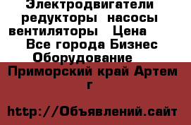 Электродвигатели, редукторы, насосы, вентиляторы › Цена ­ 123 - Все города Бизнес » Оборудование   . Приморский край,Артем г.